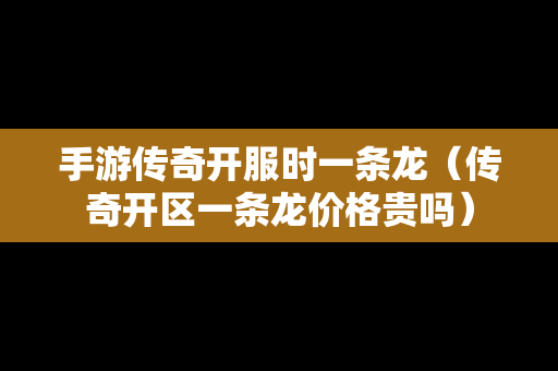 手游传奇开服时一条龙（传奇开区一条龙价格贵吗）-第1张图片-传奇手游发布网