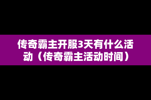 传奇霸主开服3天有什么活动（传奇霸主活动时间）