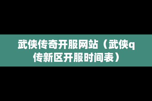 武侠传奇开服网站（武侠q传新区开服时间表）