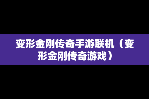 变形金刚传奇手游联机（变形金刚传奇游戏）