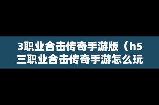 3职业合击传奇手游版（h5三职业合击传奇手游怎么玩）
