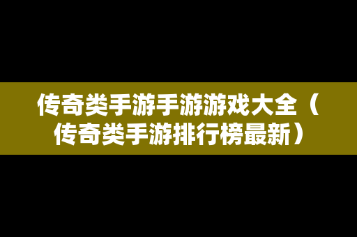 传奇类手游手游游戏大全（传奇类手游排行榜最新）
