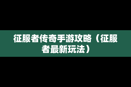 征服者传奇手游攻略（征服者最新玩法）
