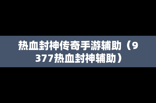 热血封神传奇手游辅助（9377热血封神辅助）