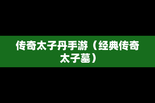 传奇太子丹手游（经典传奇太子墓）