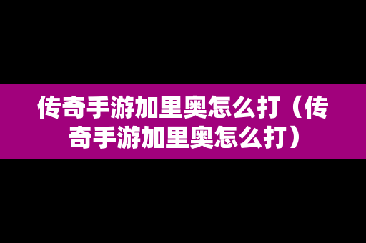 传奇手游加里奥怎么打（传奇手游加里奥怎么打）