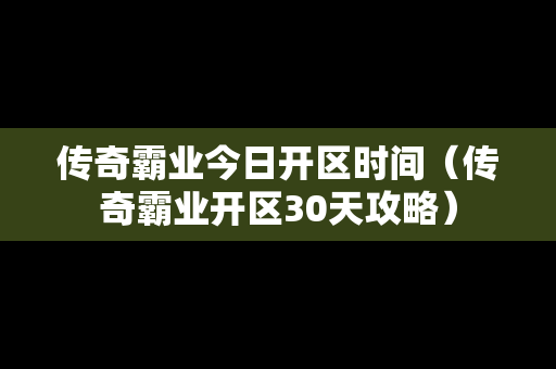 传奇霸业今日开区时间（传奇霸业开区30天攻略）