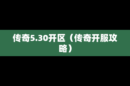 传奇5.30开区（传奇开服攻略）