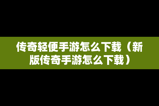 传奇轻便手游怎么下载（新版传奇手游怎么下载）