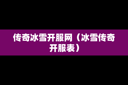 传奇冰雪开服网（冰雪传奇开服表）