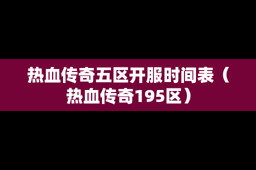 热血传奇五区开服时间表（热血传奇195区）