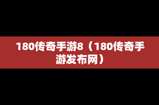 180传奇手游8（180传奇手游发布网）