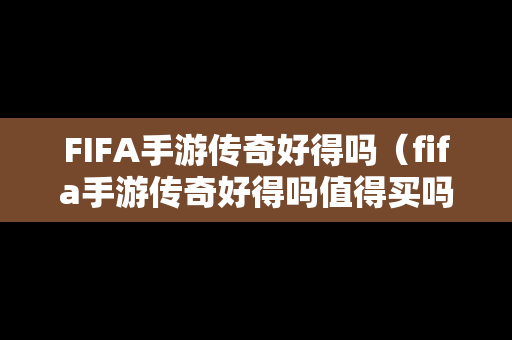 FIFA手游传奇好得吗（fifa手游传奇好得吗值得买吗）