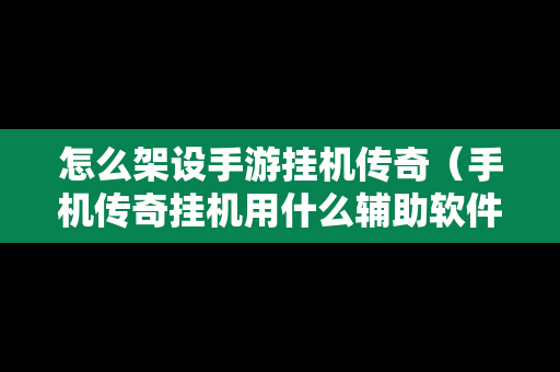 怎么架设手游挂机传奇（手机传奇挂机用什么辅助软件）