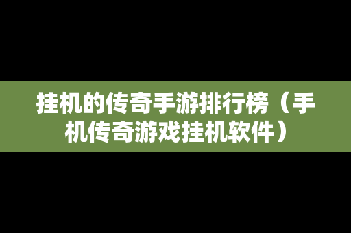 挂机的传奇手游排行榜（手机传奇游戏挂机软件）