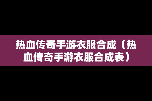 热血传奇手游衣服合成（热血传奇手游衣服合成表）