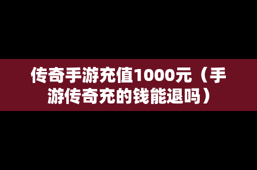 传奇手游充值1000元（手游传奇充的钱能退吗）