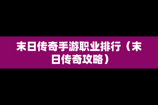 末日传奇手游职业排行（末日传奇攻略）