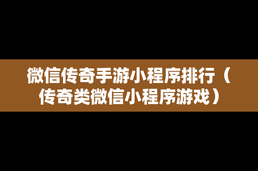 微信传奇手游小程序排行（传奇类微信小程序游戏）