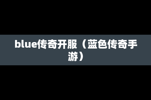 blue传奇开服（蓝色传奇手游）-第1张图片-传奇手游发布网