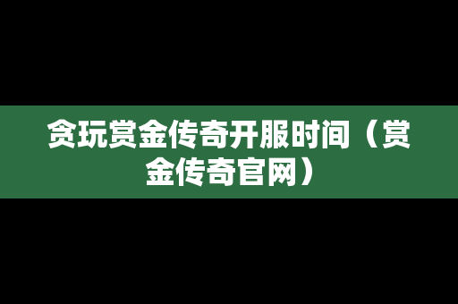 贪玩赏金传奇开服时间（赏金传奇官网）-第1张图片-传奇手游发布网
