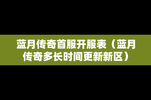 蓝月传奇首服开服表（蓝月传奇多长时间更新新区）-第1张图片-传奇手游发布网
