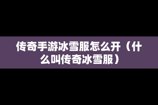 传奇手游冰雪服怎么开（什么叫传奇冰雪服）