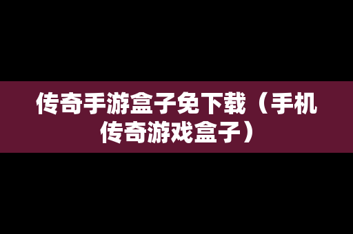 传奇手游盒子免下载（手机传奇游戏盒子）