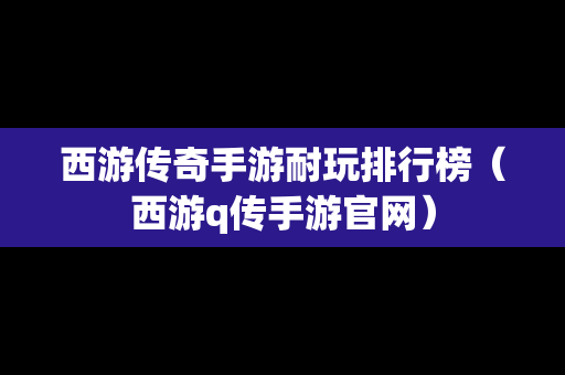 西游传奇手游耐玩排行榜（西游q传手游官网）