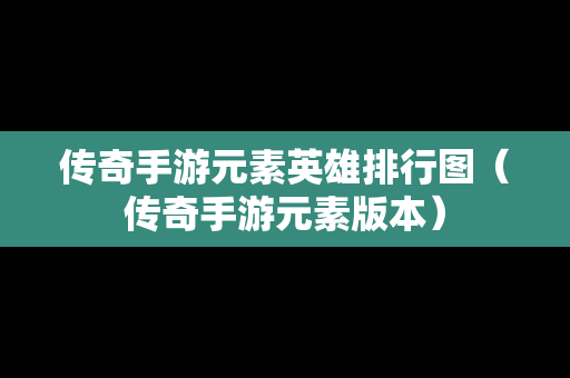 传奇手游元素英雄排行图（传奇手游元素版本）