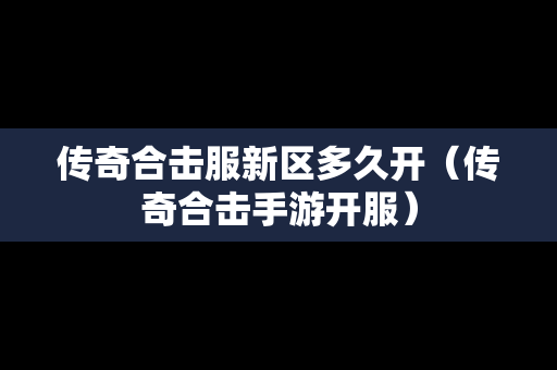 传奇合击服新区多久开（传奇合击手游开服）