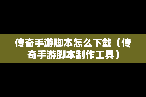 传奇手游脚本怎么下载（传奇手游脚本制作工具）