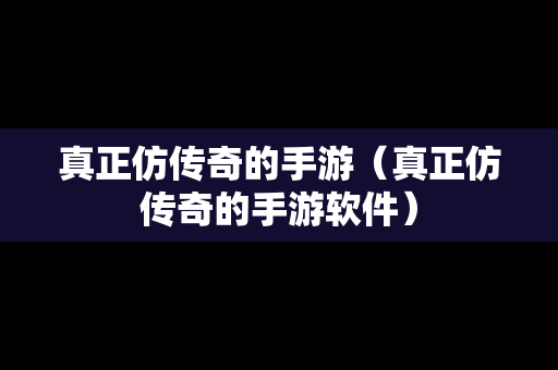 真正仿传奇的手游（真正仿传奇的手游软件）