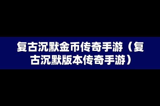 复古沉默金币传奇手游（复古沉默版本传奇手游）