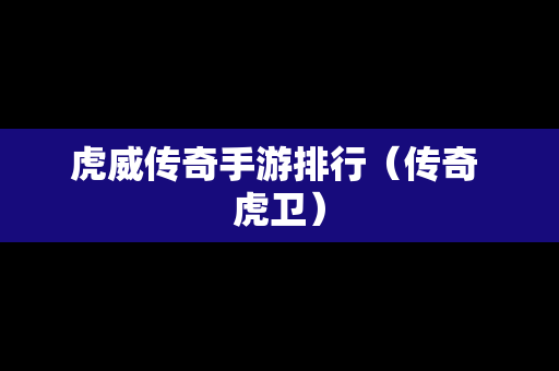 虎威传奇手游排行（传奇 虎卫）