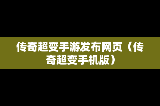 传奇超变手游发布网页（传奇超变手机版）-第1张图片-传奇手游发布网