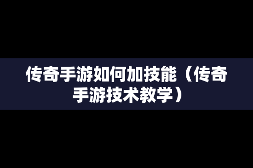 传奇手游如何加技能（传奇手游技术教学）-第1张图片-传奇手游发布网