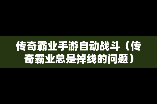 传奇霸业手游自动战斗（传奇霸业总是掉线的问题）-第1张图片-传奇手游发布网