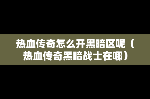 热血传奇怎么开黑暗区呢（热血传奇黑暗战士在哪）
