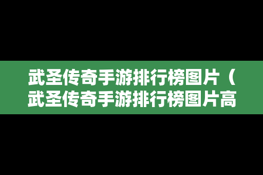 武圣传奇手游排行榜图片（武圣传奇手游排行榜图片高清）