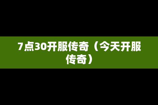 7点30开服传奇（今天开服传奇）