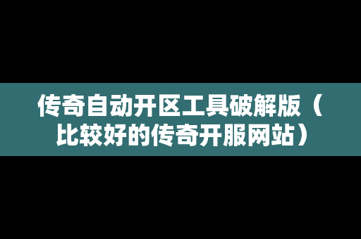 传奇自动开区工具破解版（比较好的传奇开服网站）