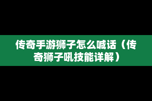 传奇手游狮子怎么喊话（传奇狮子吼技能详解）