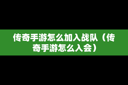 传奇手游怎么加入战队（传奇手游怎么入会）