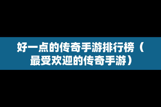 好一点的传奇手游排行榜（最受欢迎的传奇手游）