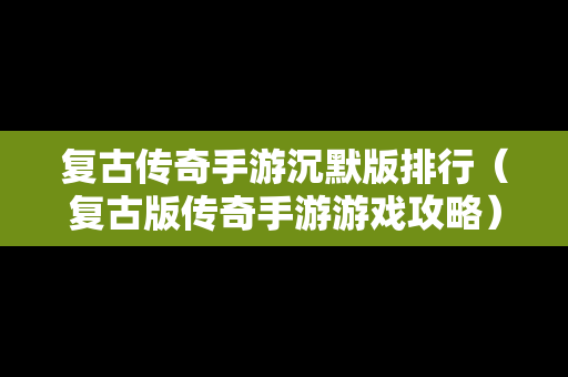 复古传奇手游沉默版排行（复古版传奇手游游戏攻略）-第1张图片-传奇手游发布网