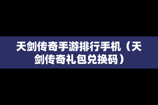 天剑传奇手游排行手机（天剑传奇礼包兑换码）