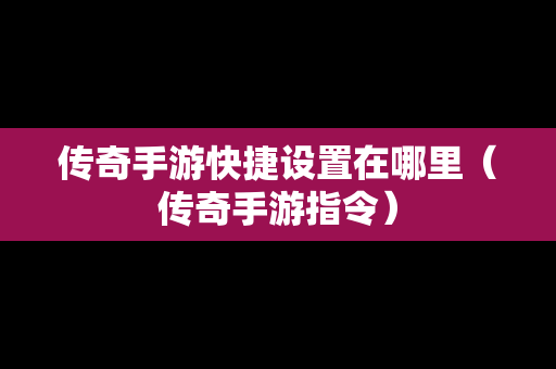 传奇手游快捷设置在哪里（传奇手游指令）-第1张图片-传奇手游发布网