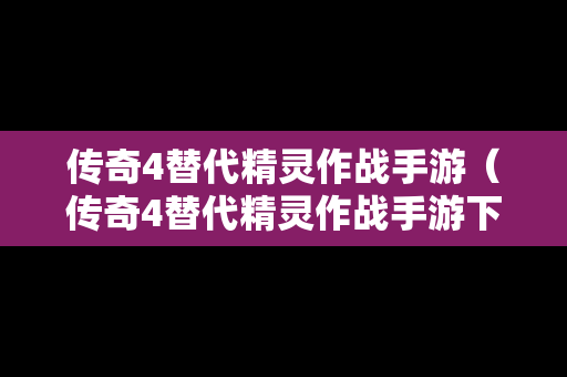 传奇4替代精灵作战手游（传奇4替代精灵作战手游下载）