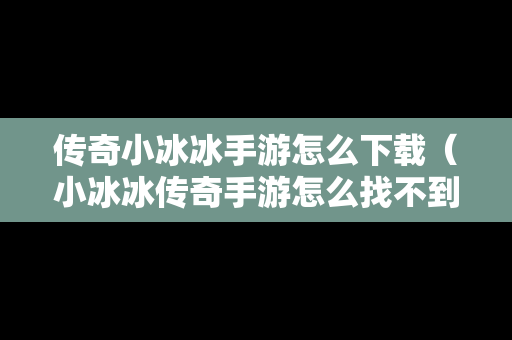 传奇小冰冰手游怎么下载（小冰冰传奇手游怎么找不到了）